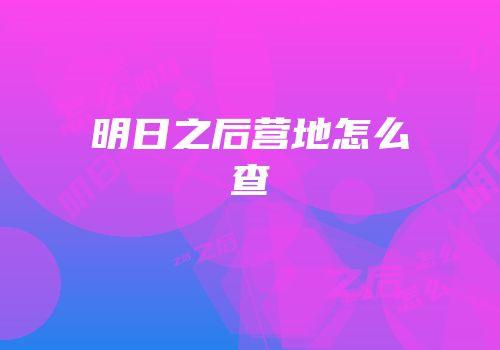 明日之后营地怎么查