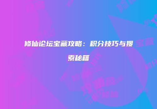 修仙论坛宝藏攻略：积分技巧与搜索秘籍