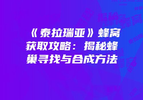 《泰拉瑞亚》蜂窝获取攻略：揭秘蜂巢寻找与合成方法