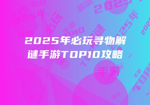 2025年必玩寻物解谜手游TOP10攻略