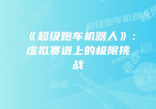 《超级跑车机器人》：虚拟赛道上的极限挑战