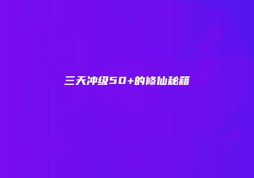 三天冲级50+的修仙秘籍