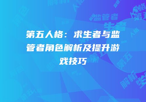 第五人格：求生者与监管者角色解析及提升游戏技巧