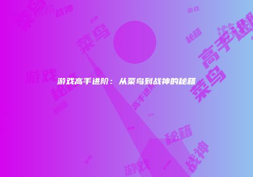 游戏高手进阶：从菜鸟到战神的秘籍