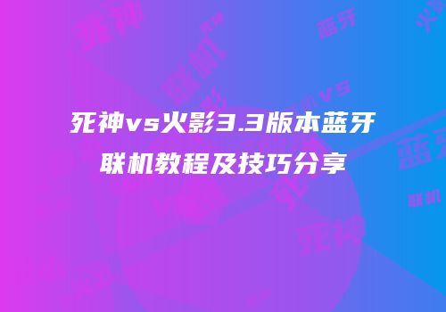 死神vs火影3.3版本蓝牙联机教程及技巧分享
