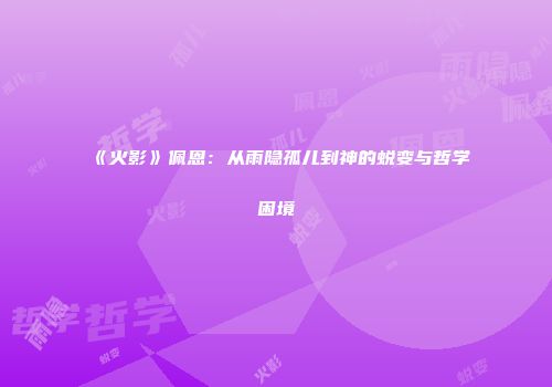 《火影》佩恩：从雨隐孤儿到神的蜕变与哲学困境