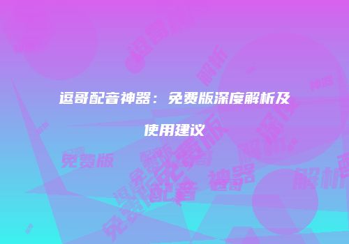 逗哥配音神器：免费版深度解析及使用建议