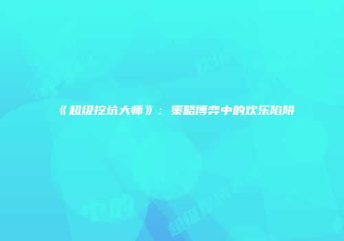 《超级挖坑大师》：策略博弈中的欢乐陷阱