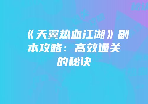《天翼热血江湖》副本攻略：高效通关的秘诀