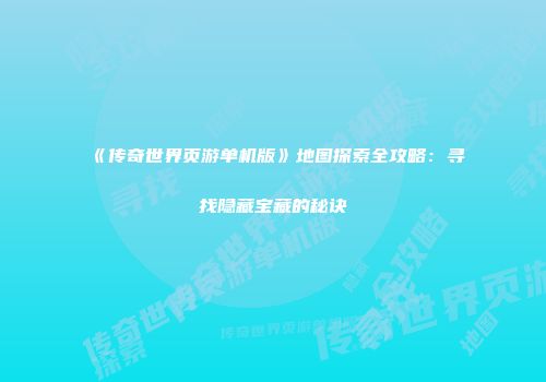 《传奇世界页游单机版》地图探索全攻略：寻找隐藏宝藏的秘诀