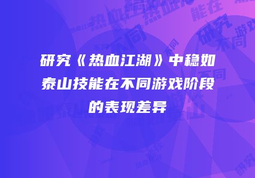 研究《热血江湖》中稳如泰山技能在不同游戏阶段的表现差异