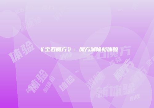 《宝石魔方》：魔方消除新体验