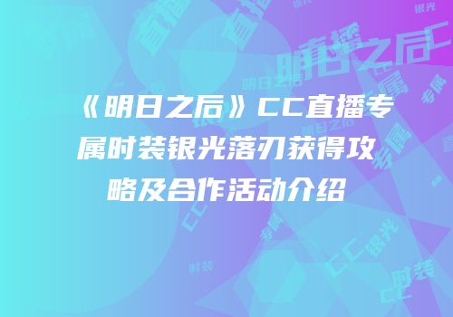 《明日之后》CC直播专属时装银光落刃获得攻略及合作活动介绍