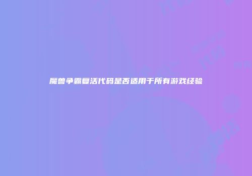 魔兽争霸复活代码是否适用于所有游戏经验