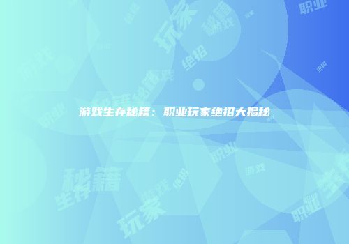 游戏生存秘籍：职业玩家绝招大揭秘