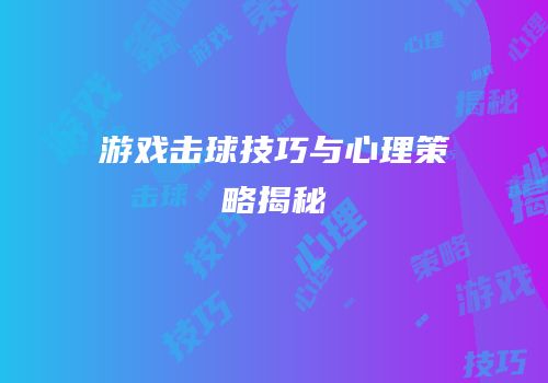 游戏击球技巧与心理策略揭秘