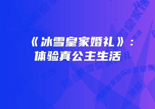 《冰雪皇家婚礼》：体验真公主生活