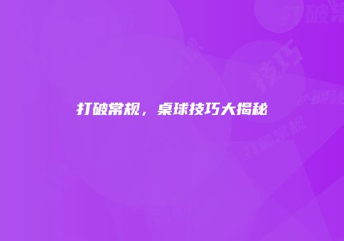 打破常规，桌球技巧大揭秘