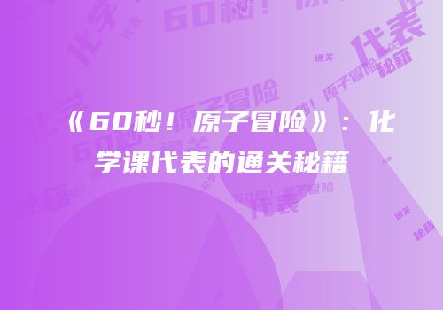 《60秒！原子冒险》：化学课代表的通关秘籍
