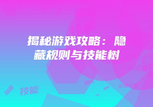 揭秘游戏攻略：隐藏规则与技能树