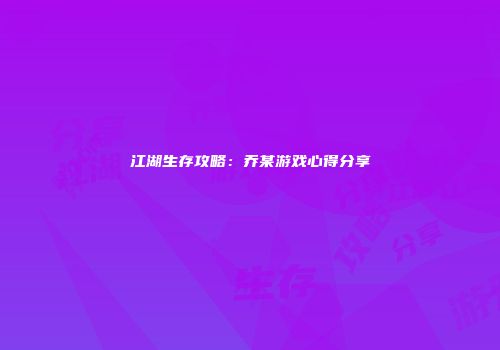 江湖生存攻略：乔某游戏心得分享