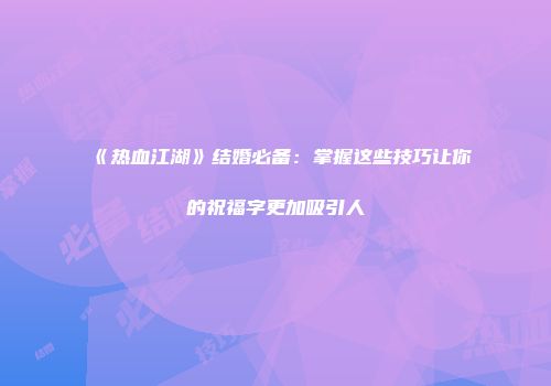 《热血江湖》结婚必备：掌握这些技巧让你的祝福字更加吸引人