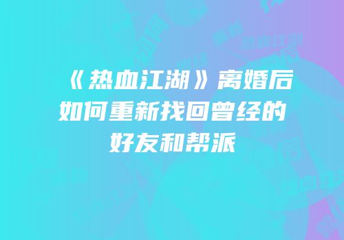 《热血江湖》离婚后如何重新找回曾经的好友和帮派