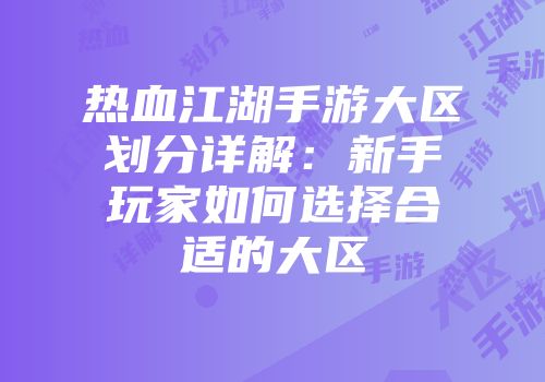 热血江湖手游大区划分详解：新手玩家如何选择合适的大区