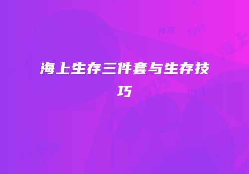 海上生存三件套与生存技巧