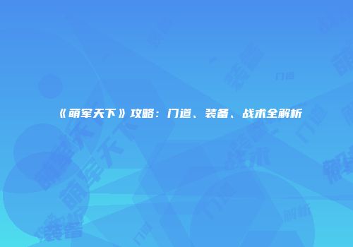 《萌军天下》攻略：门道、装备、战术全解析