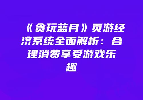 《贪玩蓝月》页游经济系统全面解析：合理消费享受游戏乐趣