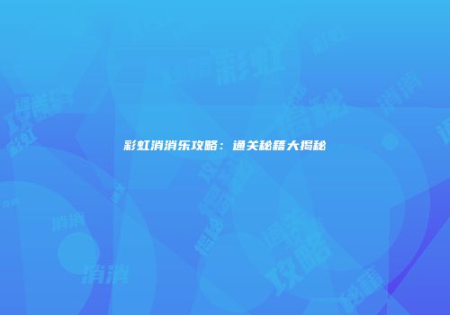 彩虹消消乐攻略：通关秘籍大揭秘
