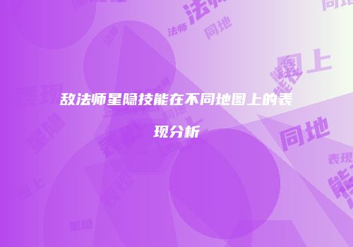 敌法师星隐技能在不同地图上的表现分析