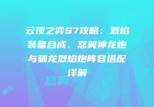 云顶之弈S7攻略：烈焰装备合成、怒翼神龙炮与驯龙烈焰炮阵容搭配详解
