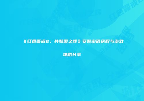 《红色警戒2：共和国之辉》安装密码获取与游戏攻略分享