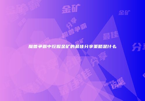 魔兽争霸中挖掘金矿的最佳分享策略是什么