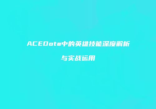 ACEDota中的英雄技能深度解析与实战运用