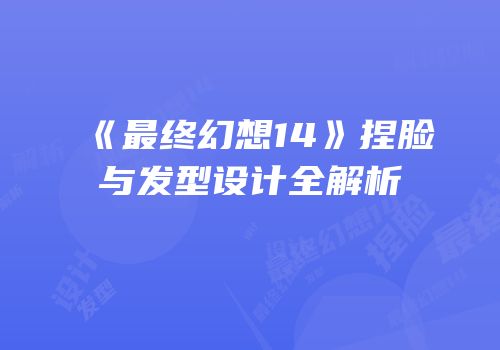 《最终幻想14》捏脸与发型设计全解析