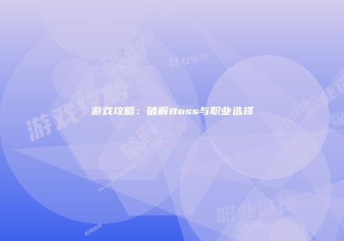 游戏攻略：破解Boss与职业选择