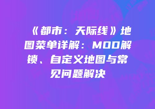 《都市：天际线》地图菜单详解：MOD解锁、自定义地图与常见问题解决