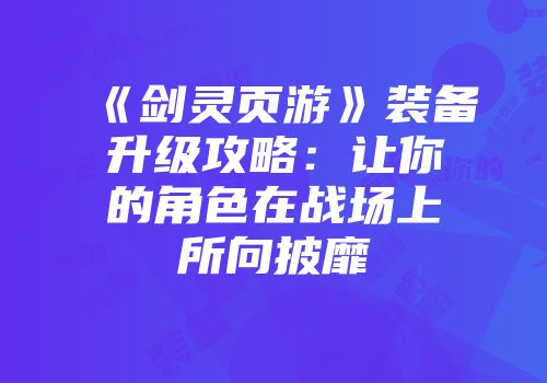 《剑灵页游》装备升级攻略：让你的角色在战场上所向披靡