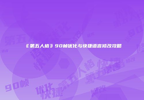 《第五人格》90帧优化与快捷语言修改攻略