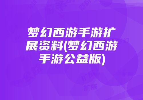 梦幻西游手游扩展资料(梦幻西游手游公益版)
