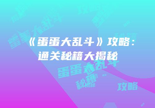 《蛋蛋大乱斗》攻略：通关秘籍大揭秘