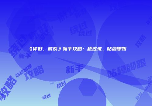 《你好，游戏》新手攻略：绕过坑，站稳脚跟