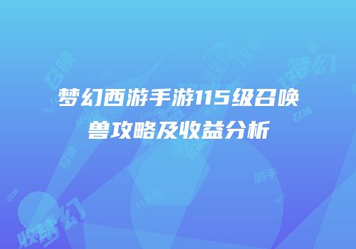 梦幻西游手游115级召唤兽攻略及收益分析
