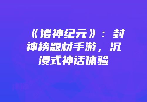 《诸神纪元》：封神榜题材手游，沉浸式神话体验
