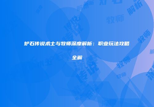 炉石传说术士与牧师深度解析：职业玩法攻略全解
