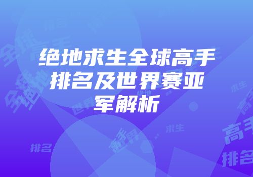 绝地求生全球高手排名及世界赛亚军解析