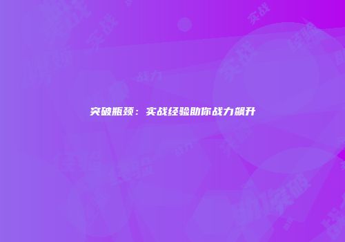 突破瓶颈：实战经验助你战力飙升